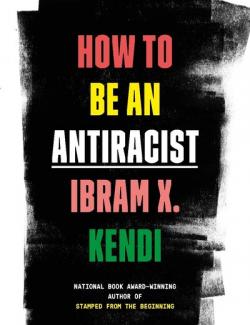 How to Be an Antiracist /    (by Ibram X. Kendi, 2019) -   