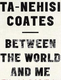 Between the World and Me /     (by Ta-Nehisi Coates, 2015) -   