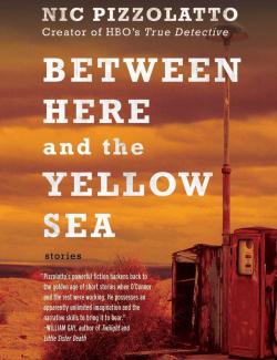      / Between Here and the Yellow Sea (Pizzolatto, 2006)    