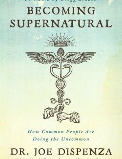 Becoming Supernatural: How Common People Are Doing the Uncommon (by Joe Dispenza, 2018) -   