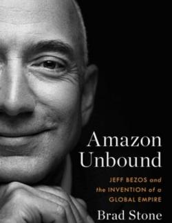 Amazon Unbound: Jeff Bezos and the Invention of a Global Empire / Amazon Unbound:       (by Brad Stone, 2021) -   